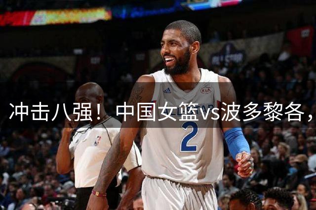 冲击八强！中国女篮vs波多黎各，CCTV5直播